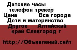 Детские часы Smart Baby телефон/трекер GPS › Цена ­ 2 499 - Все города Дети и материнство » Другое   . Алтайский край,Славгород г.